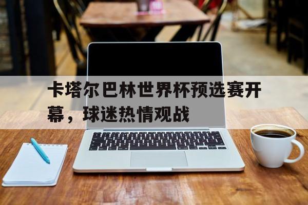 卡塔尔巴林世界杯预选赛开幕,球迷热情观战的简单介绍