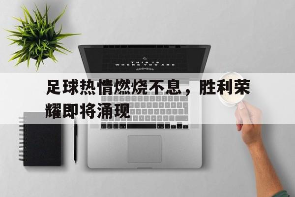 足球热情燃烧不息,胜利荣耀即将涌现